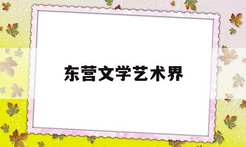 东营文学艺术界(东营文学艺术界学会会长)