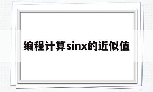 编程计算sinx的近似值的简单介绍