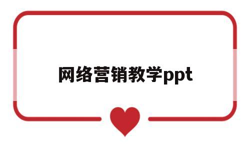 网络营销教学ppt(网络营销教学课件ppt)