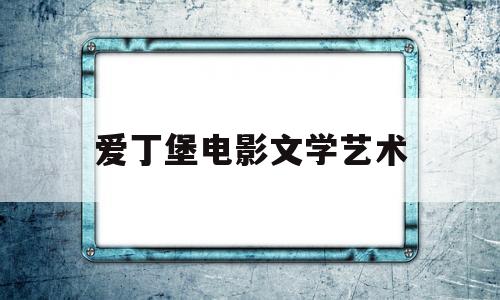 爱丁堡电影文学艺术(爱丁堡大学电影策展专业在什么学院)