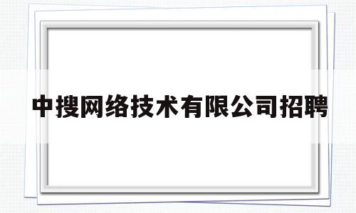 中搜网络技术有限公司招聘(中搜网络技术有限公司招聘信息)