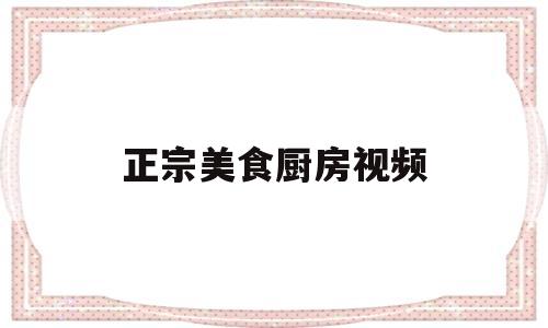 正宗美食厨房视频(正宗美食厨房视频播放)