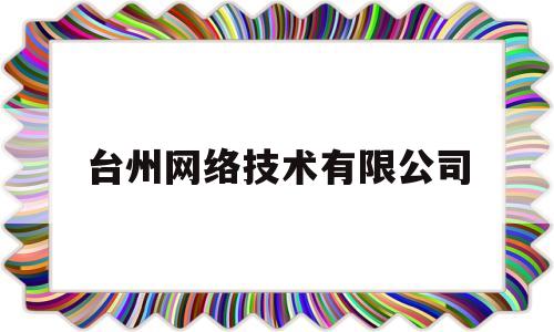 台州网络技术有限公司(台州网络技术有限公司电话)