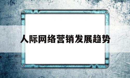 人际网络营销发展趋势(人际网络营销地铺上的英雄)