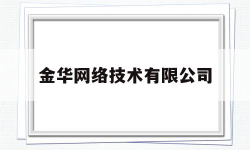 金华网络技术有限公司(金华网络技术有限公司怎么样)