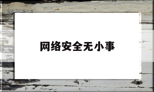 网络安全无小事(网络安全无小事当心违规落陷阱)