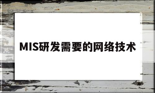 MIS研发需要的网络技术(mis开发中容易出现哪些问题,如何解决?)