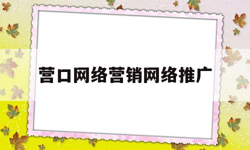 营口网络营销网络推广(营口网络营销网络推广公司)