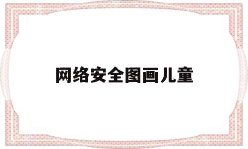 网络安全图画儿童(网络安全图画儿童画)