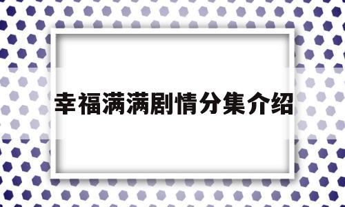 幸福满满剧情分集介绍(幸福满满电视剧全集32集)