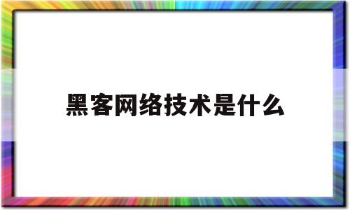 黑客网络技术是什么(网络黑客一般是什么工作)