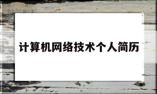 计算机网络技术个人简历(计算机网络技术个人简历自我评价)