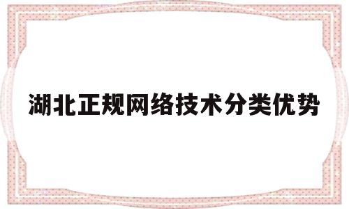 湖北正规网络技术分类优势的简单介绍