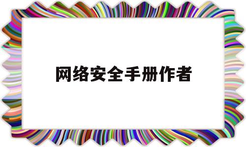 网络安全手册作者(网络安全知识手册pdf)