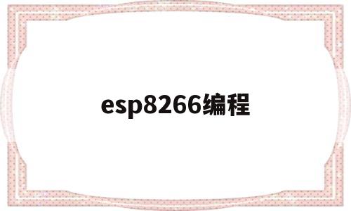 esp8266编程(esp8266编程软件)