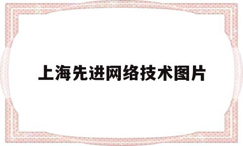 上海先进网络技术图片(上海市先进半导体有限公司)