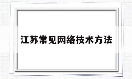 江苏常见网络技术方法(常用网络技术及最新进展)