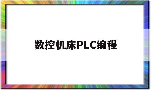 数控机床PLC编程(数控机床plc编程实例)