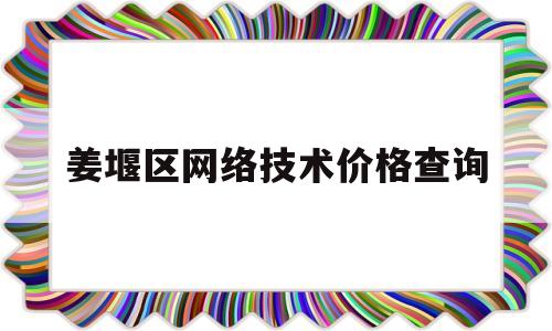 姜堰区网络技术价格查询的简单介绍