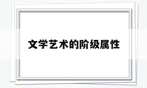 文学艺术的阶级属性(文学的艺术性包括哪些内容)