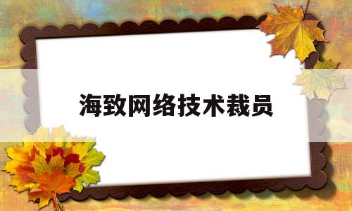 海致网络技术裁员(海致网络技术裁员最新消息)