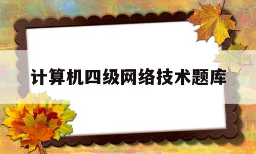 计算机四级网络技术题库(计算机四级计算机网络知识点)