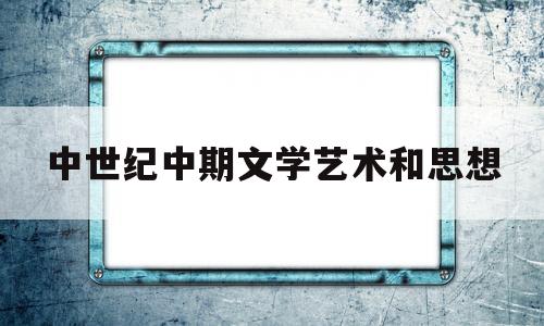 中世纪中期文学艺术和思想(中世纪艺术思想内容)