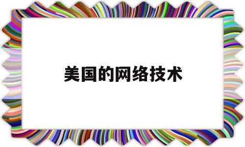 美国的网络技术(美国网络技术有限公司)