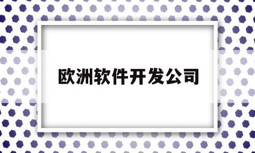 欧洲软件开发公司(欧洲软件开发公司排行榜)