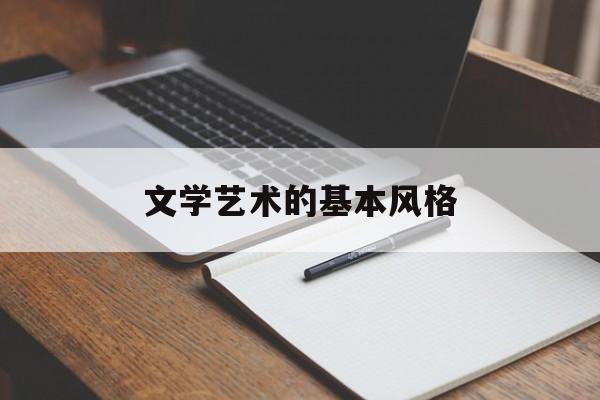 文学艺术的基本风格(文学艺术的基本特征是哪三个方面?)