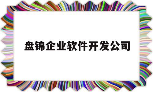 盘锦企业软件开发公司(盘锦企业软件开发公司有哪些)