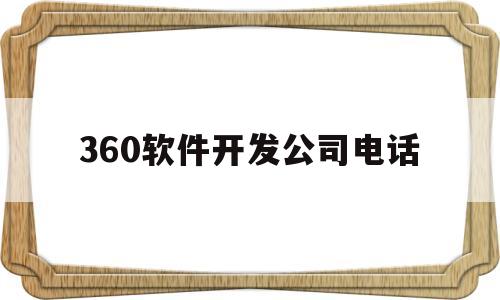 360软件开发公司电话(360软件公司待遇怎么样)