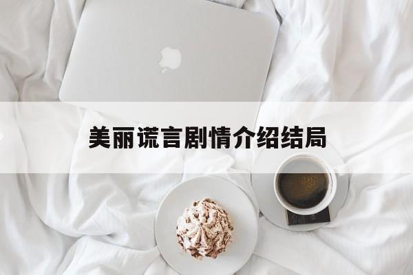 美丽谎言剧情介绍结局(美丽谎言剧情简介)