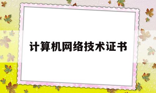 计算机网络技术证书(计算机网络技术证书查询)