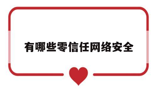 有哪些零信任网络安全(有哪些零信任网络安全的软件)