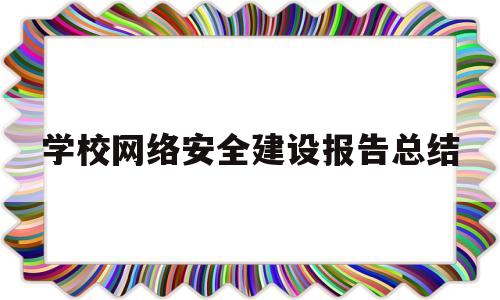 学校网络安全建设报告总结(学校网络安全工作方案2020)