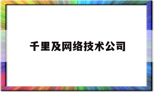 千里及网络技术公司(千里网络科技有限公司)