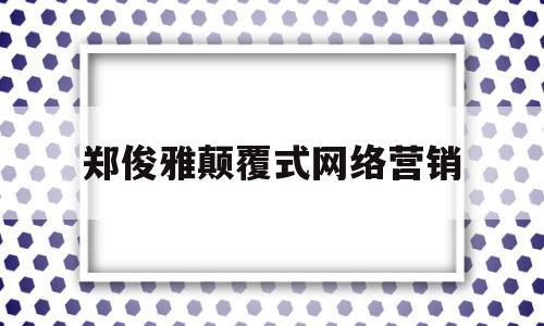 郑俊雅颠覆式网络营销(网络营销168招 郑俊雅在线阅读)