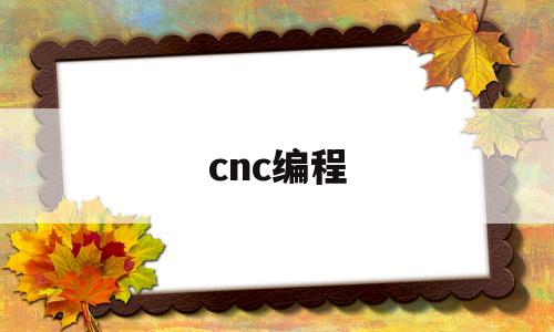 cnc编程(cnc数控机床新手入门教程)