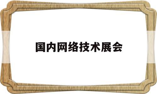 国内网络技术展会(2021互联网行业展会)