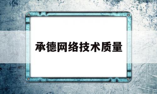 承德网络技术质量(承德网络运营中心在哪里)