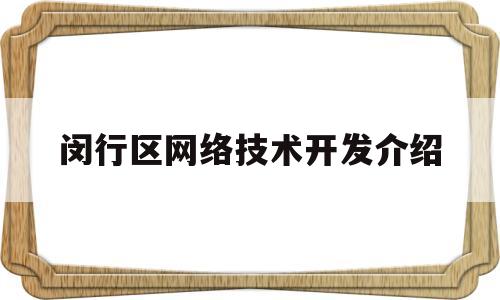 闵行区网络技术开发介绍(闵行区网络技术开发介绍中心)