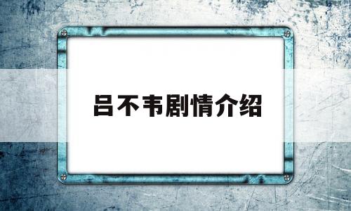 吕不韦剧情介绍(吕不韦电视剧2019演员表)