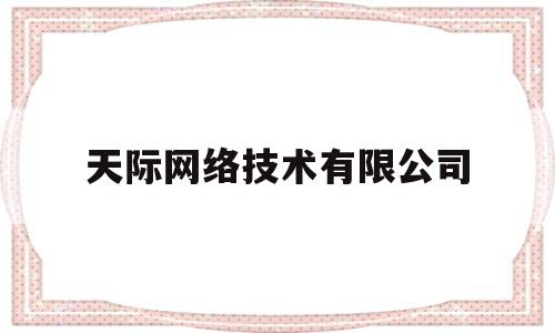 天际网络技术有限公司(天际健康医疗科技有限公司)