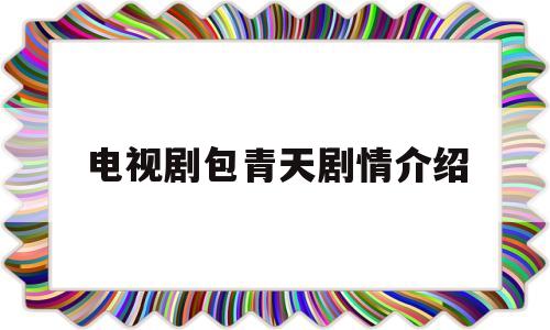 电视剧包青天剧情介绍(包青天1一236集在线高清天寒)