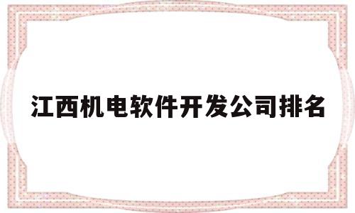 江西机电软件开发公司排名(江西机电软件开发公司排名榜)