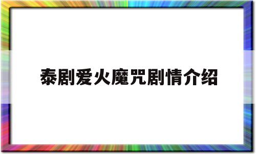 泰剧爱火魔咒剧情介绍(泰剧爱火魔咒剧情介绍大全)