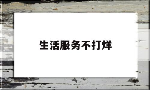 生活服务不打烊(生活服务打什么电话)