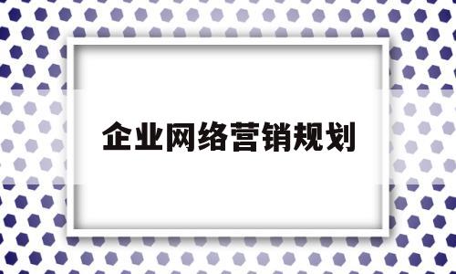 企业网络营销规划(企业网络营销策略分析)