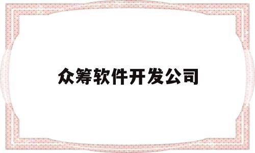 众筹软件开发公司(众筹软件开发公司怎么样)